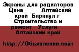 Экраны для радиаторов › Цена ­ 580 - Алтайский край, Барнаул г. Строительство и ремонт » Услуги   . Алтайский край